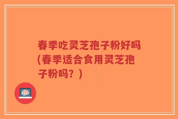 春季吃灵芝孢子粉好吗(春季适合食用灵芝孢子粉吗?)-第1张图片-超越 春季吃灵芝孢子粉好吗(春季适合食用灵芝孢子粉吗?)-第1张图片-超越