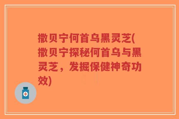 撒贝宁何首乌黑灵芝(撒贝宁探秘何首乌与黑灵芝,发掘保健神奇功效)-第1张图片-超越 撒贝宁何首乌黑灵芝(撒贝宁探秘何首乌与黑灵芝,发掘保健神奇功效)-第1张图片-超越
