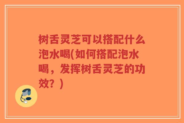 树舌灵芝可以搭配什么泡水喝(如何搭配泡水喝,发挥树舌灵芝的功效?)-第1张图片-超越 树舌灵芝可以搭配什么泡水喝(如何搭配泡水喝,发挥树舌灵芝的功效?)-第1张图片-超越
