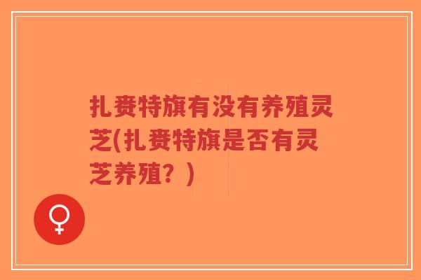 扎赉特旗有没有养殖灵芝(扎赉特旗是否有灵芝养殖?)-第1张图片-超越 扎赉特旗有没有养殖灵芝(扎赉特旗是否有灵芝养殖?)-第1张图片-超越