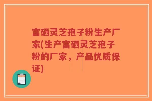 富硒灵芝孢子粉生产厂家(生产富硒灵芝孢子粉的厂家,产品优质保证)-第1张图片-超越 富硒灵芝孢子粉生产厂家(生产富硒灵芝孢子粉的厂家,产品优质保证)-第1张图片-超越