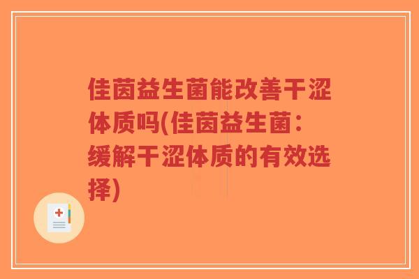 佳茵益生菌能改善干涩体质吗(佳茵益生菌:缓解干涩体质的有效选择)-第1张图片-超越 佳茵益生菌能改善干涩体质吗(佳茵益生菌:缓解干涩体质的有效选择)-第1张图片-超越