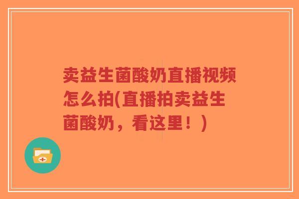 卖益生菌酸奶直播视频怎么拍(直播拍卖益生菌酸奶,看这里!)-第1张图片-超越 卖益生菌酸奶直播视频怎么拍(直播拍卖益生菌酸奶,看这里!)-第1张图片-超越