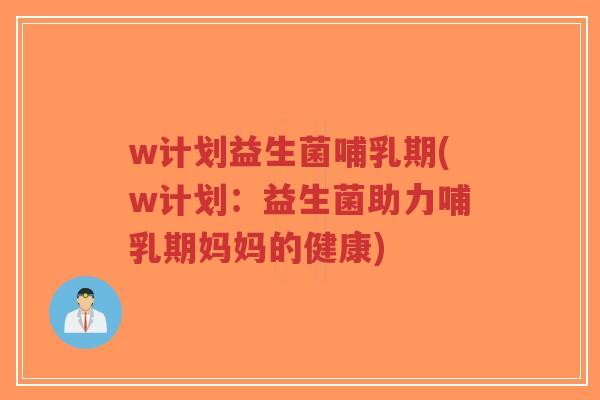 w计划益生菌哺乳期(w计划：益生菌助力哺乳期妈妈的健康)-第1张图片-超越