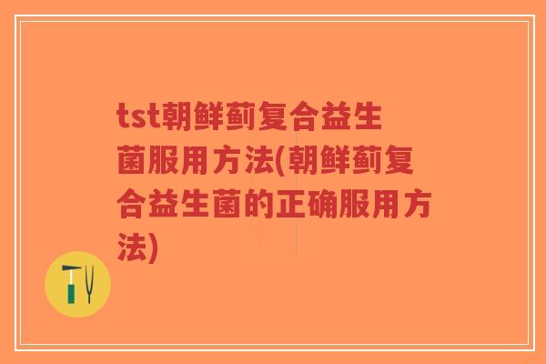 tst朝鲜蓟复合益生菌服用方法(朝鲜蓟复合益生菌的正确服用方法)-第1张图片-超越 tst朝鲜蓟复合益生菌服用方法(朝鲜蓟复合益生菌的正确服用方法)-第1张图片-超越
