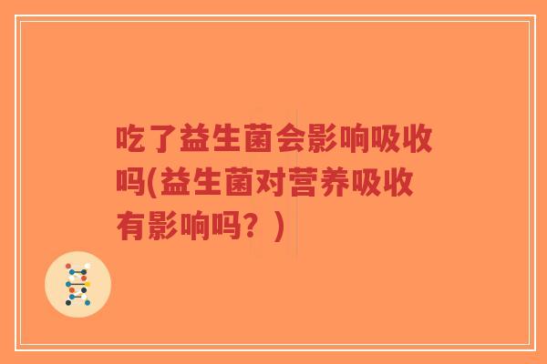 吃了益生菌会影响吸收吗(益生菌对营养吸收有影响吗?)-第1张图片-超越 吃了益生菌会影响吸收吗(益生菌对营养吸收有影响吗?)-第1张图片-超越