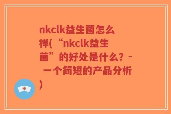 nkclk益生菌怎么样(“nkclk益生菌”的好处是什么?- 一个简短的产品分析)-第1张图片-超越 nkclk益生菌怎么样(“nkclk益生菌”的好处是什么?- 一个简短的产品分析)-第1张图片-超越