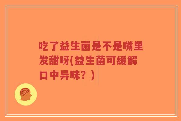 吃了益生菌是不是嘴里发甜呀(益生菌可缓解口中异味?)-第1张图片-超越 吃了益生菌是不是嘴里发甜呀(益生菌可缓解口中异味?)-第1张图片-超越