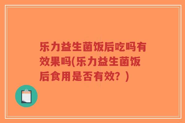 乐力益生菌饭后吃吗有效果吗(乐力益生菌饭后食用是否有效?)-第1张图片-超越 乐力益生菌饭后吃吗有效果吗(乐力益生菌饭后食用是否有效?)-第1张图片-超越
