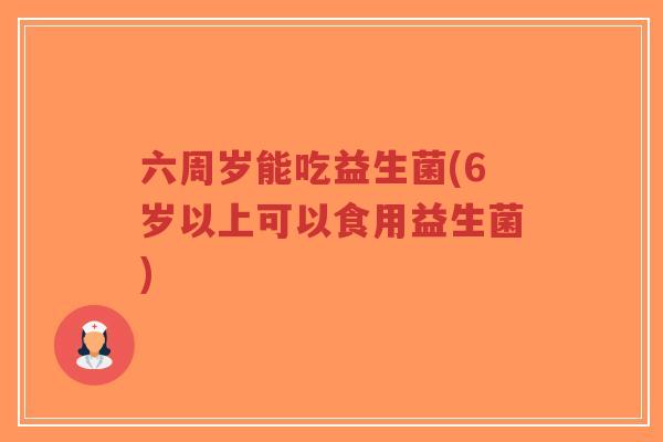 六周岁能吃益生菌(6岁以上可以食用益生菌)-第1张图片-超越