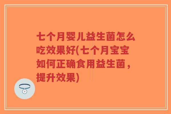七个月婴儿益生菌怎么吃效果好(七个月宝宝如何正确食用益生菌,提升效果)-第1张图片-超越 七个月婴儿益生菌怎么吃效果好(七个月宝宝如何正确食用益生菌,提升效果)-第1张图片-超越