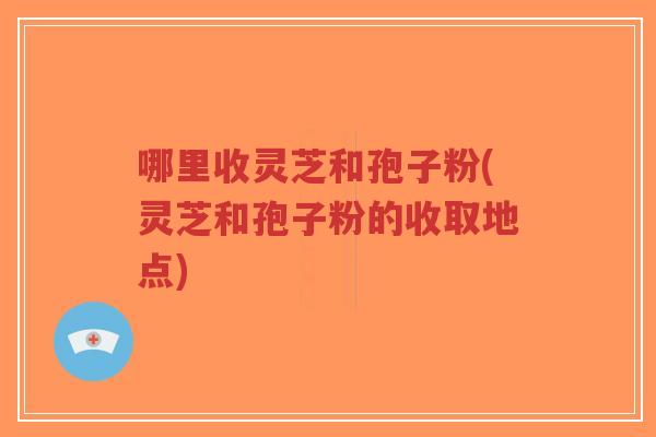 哪里收灵芝和孢子粉(灵芝和孢子粉的收取地点)-第1张图片-超越 哪里收灵芝和孢子粉(灵芝和孢子粉的收取地点)-第1张图片-超越