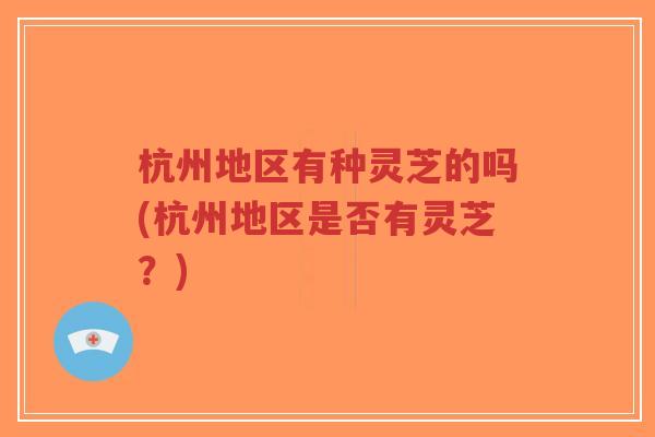 杭州地区有种灵芝的吗(杭州地区是否有灵芝?)-第1张图片-超越 杭州地区有种灵芝的吗(杭州地区是否有灵芝?)-第1张图片-超越