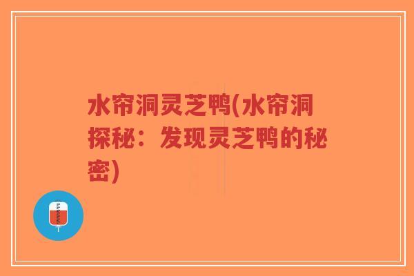 水帘洞灵芝鸭(水帘洞探秘:发现灵芝鸭的秘密)-第1张图片-超越 水帘洞灵芝鸭(水帘洞探秘:发现灵芝鸭的秘密)-第1张图片-超越