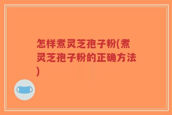 怎样煮灵芝孢子粉(煮灵芝孢子粉的正确方法)-第1张图片-超越 怎样煮灵芝孢子粉(煮灵芝孢子粉的正确方法)-第1张图片-超越