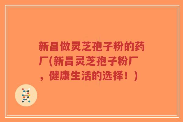 新昌做灵芝孢子粉的药厂(新昌灵芝孢子粉厂，健康生活的选择！)-第1张图片-超越