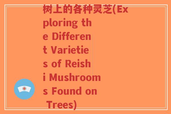 树上的各种灵芝(Exploring the Different Varieties of Reishi Mushrooms Found on Trees)-第1张图片-超越 树上的各种灵芝(Exploring the Different Varieties of Reishi Mushrooms Found on Trees)-第1张图片-超越