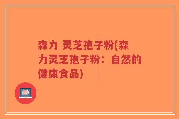 森力 灵芝孢子粉(森力灵芝孢子粉：自然的健康食品)-第1张图片-超越