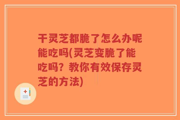 干灵芝都脆了怎么办呢能吃吗(灵芝变脆了能吃吗?教你有效保存灵芝的方法)-第1张图片-超越 干灵芝都脆了怎么办呢能吃吗(灵芝变脆了能吃吗?教你有效保存灵芝的方法)-第1张图片-超越
