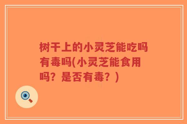 树干上的小灵芝能吃吗有毒吗(小灵芝能食用吗?是否有毒?)-第1张图片-超越 树干上的小灵芝能吃吗有毒吗(小灵芝能食用吗?是否有毒?)-第1张图片-超越