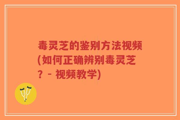 毒灵芝的鉴别方法视频(如何正确辨别毒灵芝?- 视频教学)-第1张图片-超越 毒灵芝的鉴别方法视频(如何正确辨别毒灵芝?- 视频教学)-第1张图片-超越