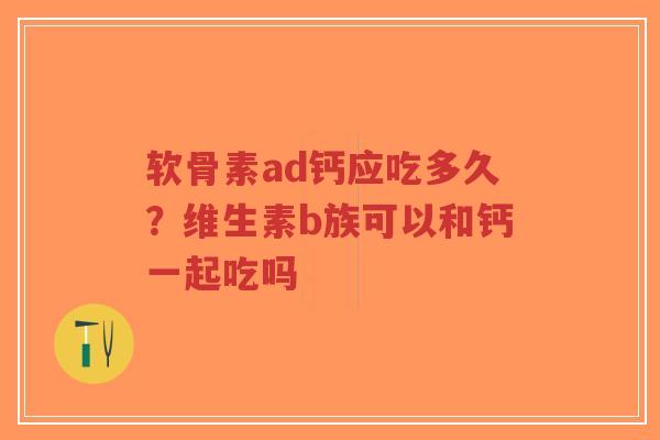 软骨素ad钙应吃多久?维生素b族可以和钙一起吃吗-第1张图片-超越 软骨素ad钙应吃多久?维生素b族可以和钙一起吃吗-第1张图片-超越