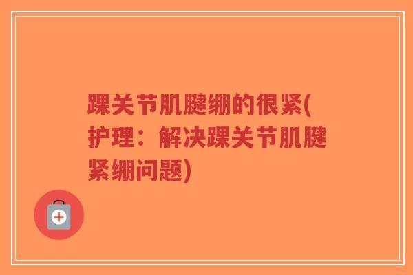 踝关节肌腱绷的很紧(护理:解决踝关节肌腱紧绷问题)-第1张图片-超越 踝关节肌腱绷的很紧(护理:解决踝关节肌腱紧绷问题)-第1张图片-超越