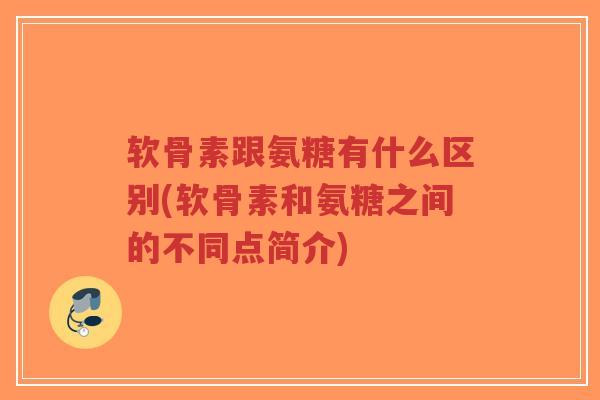 软骨素跟氨糖有什么区别(软骨素和氨糖之间的不同点简介)-第1张图片-超越 软骨素跟氨糖有什么区别(软骨素和氨糖之间的不同点简介)-第1张图片-超越