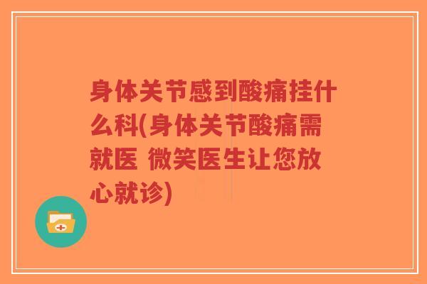 身体关节感到酸痛挂什么科(身体关节酸痛需就医 微笑医生让您放心就诊)-第1张图片-超越