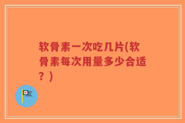 软骨素一次吃几片(软骨素每次用量多少合适?)-第1张图片-超越 软骨素一次吃几片(软骨素每次用量多少合适?)-第1张图片-超越