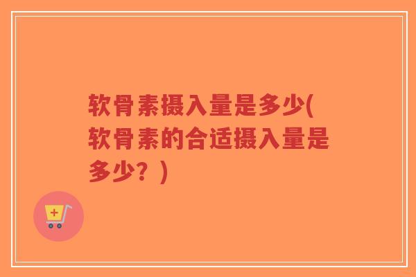 软骨素摄入量是多少(软骨素的合适摄入量是多少?)-第1张图片-超越 软骨素摄入量是多少(软骨素的合适摄入量是多少?)-第1张图片-超越