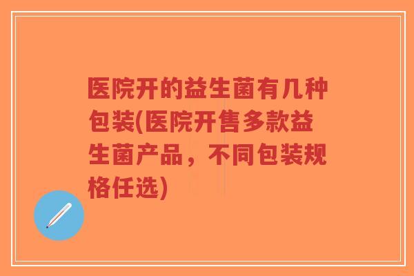 医院开的益生菌有几种包装(医院开售多款益生菌产品,不同包装规格任选)-第1张图片-超越 医院开的益生菌有几种包装(医院开售多款益生菌产品,不同包装规格任选)-第1张图片-超越