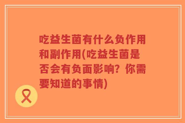 吃益生菌有什么负作用和副作用(吃益生菌是否会有负面影响？你需要知道的事情)-第1张图片-超越
