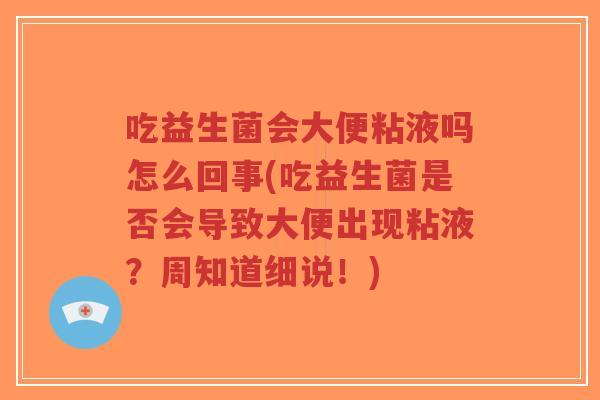 吃益生菌会大便粘液吗怎么回事(吃益生菌是否会导致大便出现粘液?周知道细说!)-第1张图片-超越 吃益生菌会大便粘液吗怎么回事(吃益生菌是否会导致大便出现粘液?周知道细说!)-第1张图片-超越