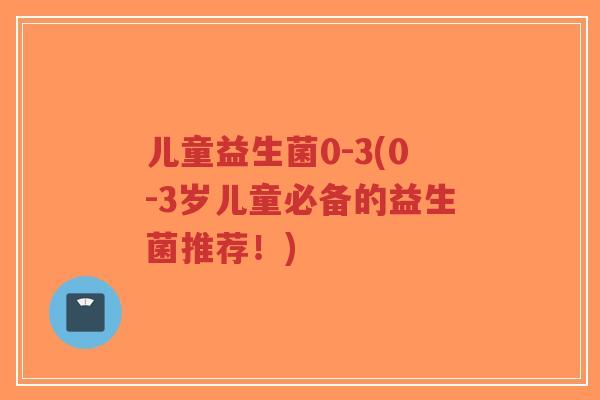 儿童益生菌0-3(0-3岁儿童必备的益生菌推荐!)-第1张图片-超越 儿童益生菌0-3(0-3岁儿童必备的益生菌推荐!)-第1张图片-超越