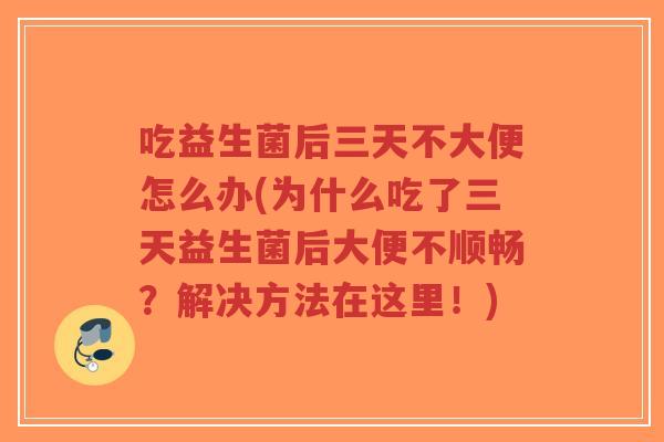 吃益生菌后三天不大便怎么办(为什么吃了三天益生菌后大便不顺畅?解决方法在这里!)-第1张图片-超越 吃益生菌后三天不大便怎么办(为什么吃了三天益生菌后大便不顺畅?解决方法在这里!)-第1张图片-超越