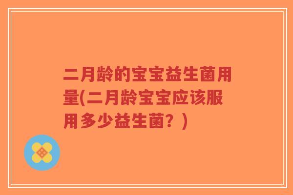 二月龄的宝宝益生菌用量(二月龄宝宝应该服用多少益生菌?)-第1张图片-超越 二月龄的宝宝益生菌用量(二月龄宝宝应该服用多少益生菌?)-第1张图片-超越