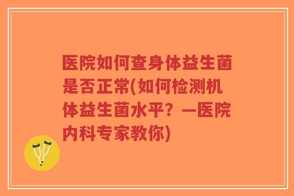 医院如何查身体益生菌是否正常(如何检测机体益生菌水平?—医院内科专家教你)-第1张图片-超越 医院如何查身体益生菌是否正常(如何检测机体益生菌水平?—医院内科专家教你)-第1张图片-超越