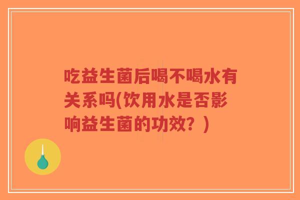吃益生菌后喝不喝水有关系吗(饮用水是否影响益生菌的功效？)-第1张图片-超越