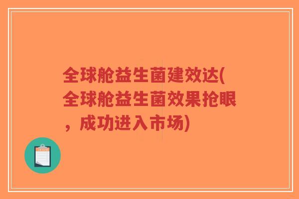 全球舱益生菌建效达(全球舱益生菌效果抢眼，成功进入市场)-第1张图片-超越