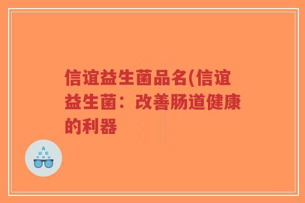 信谊益生菌品名(信谊益生菌:改善肠道健康的利器-第1张图片-超越 信谊益生菌品名(信谊益生菌:改善肠道健康的利器-第1张图片-超越