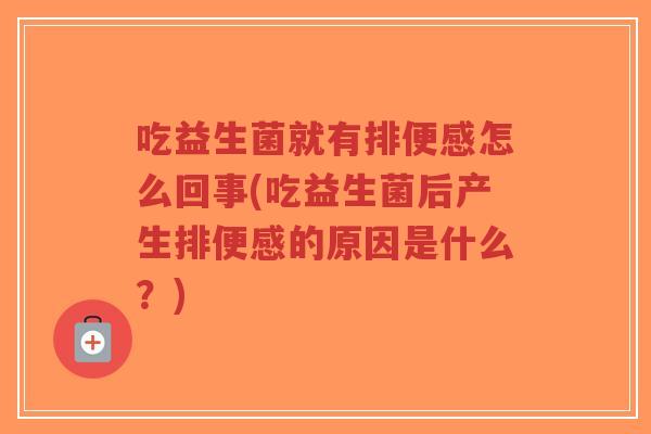 吃益生菌就有排便感怎么回事(吃益生菌后产生排便感的原因是什么?)-第1张图片-超越 吃益生菌就有排便感怎么回事(吃益生菌后产生排便感的原因是什么?)-第1张图片-超越