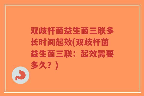 双歧杆菌益生菌三联多长时间起效(双歧杆菌益生菌三联:起效需要多久?)-第1张图片-超越 双歧杆菌益生菌三联多长时间起效(双歧杆菌益生菌三联:起效需要多久?)-第1张图片-超越