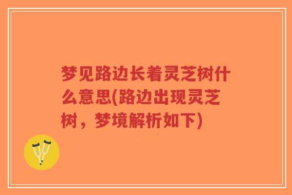 梦见路边长着灵芝树什么意思(路边出现灵芝树,梦境解析如下)-第1张图片-超越 梦见路边长着灵芝树什么意思(路边出现灵芝树,梦境解析如下)-第1张图片-超越