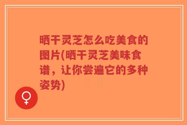 晒干灵芝怎么吃美食的图片(晒干灵芝美味食谱,让你尝遍它的多种姿势)-第1张图片-超越 晒干灵芝怎么吃美食的图片(晒干灵芝美味食谱,让你尝遍它的多种姿势)-第1张图片-超越