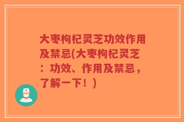大枣枸杞灵芝功效作用及禁忌(大枣枸杞灵芝:功效、作用及禁忌,了解一下!)-第1张图片-超越 大枣枸杞灵芝功效作用及禁忌(大枣枸杞灵芝:功效、作用及禁忌,了解一下!)-第1张图片-超越