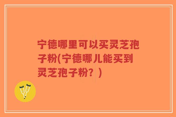 宁德哪里可以买灵芝孢子粉(宁德哪儿能买到灵芝孢子粉?)-第1张图片-超越 宁德哪里可以买灵芝孢子粉(宁德哪儿能买到灵芝孢子粉?)-第1张图片-超越