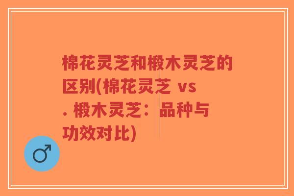 棉花灵芝和椴木灵芝的区别(棉花灵芝 vs. 椴木灵芝:品种与功效对比)-第1张图片-超越 棉花灵芝和椴木灵芝的区别(棉花灵芝 vs. 椴木灵芝:品种与功效对比)-第1张图片-超越