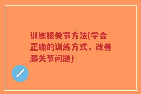 训练膝关节方法(学会正确的训练方式,改善膝关节问题)-第1张图片-超越 训练膝关节方法(学会正确的训练方式,改善膝关节问题)-第1张图片-超越