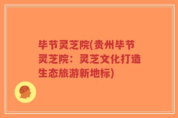 毕节灵芝院(贵州毕节灵芝院:灵芝文化打造生态旅游新地标)-第1张图片-超越 毕节灵芝院(贵州毕节灵芝院:灵芝文化打造生态旅游新地标)-第1张图片-超越